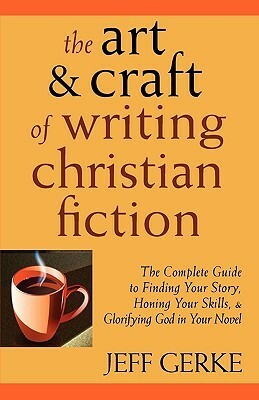 The Art & Craft of Writing Christian Fiction by Jeff Gerke