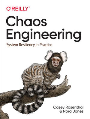 Chaos Engineering: System Resiliency in Practice by Nora Jones, Nathan Aschbacher, Casey Rosenthal