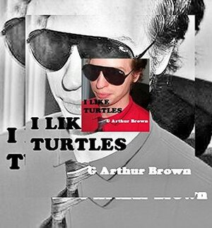 I Like Turtles: The Collected Flashes of G. Arthur Brown by G. Arthur Brown