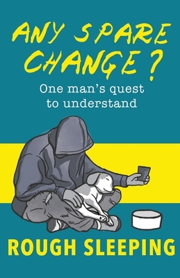 Any Spare Change?: One man's quest to understand rough sleeping by Robert Ashton