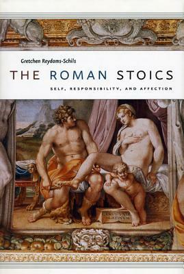 The Roman Stoics: Self, Responsibility, and Affection by Gretchen Reydams-Schils