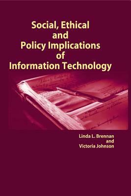 Social, Ethical and Policy Implications of Information Technology by Linda L. Brennan, Victoria Johnson