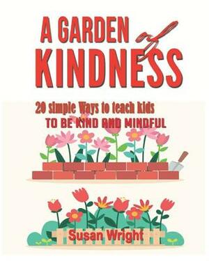 A Garden of Kindness: 20 simple ways to teach kids to be kind and mindful . by Susan Wright