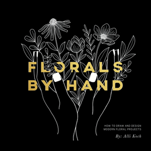 Florals by Hand: How to Draw and Design Modern Floral Projects by Alli Koch