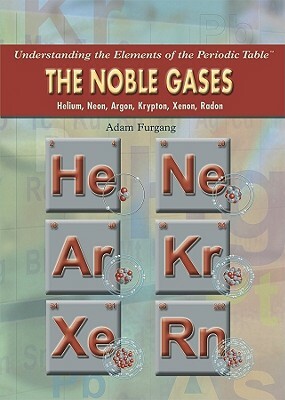 The Noble Gases: Helium, Neon, Argon, Krypton, Xenon, Radon by Adam Furgang