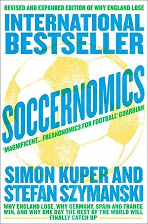 Soccernomics: Why England Loses, Why Spain, Germany, and Brazil Win, and Why the U.S., Japan, Australia--and Even Iraq--Are Destined to Become the Kings of the World's Most Popular Sport by Stefan Szymanski, Simon Kuper
