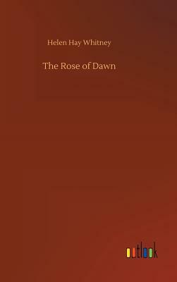 The Rose of Dawn by Helen Hay Whitney