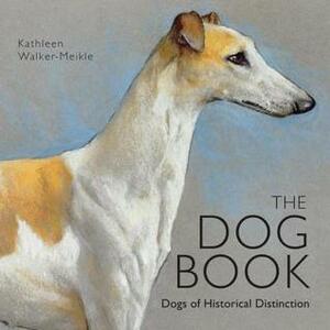The Dog Book: Dogs of Historical Distinction by Kathleen Walker-Meikle