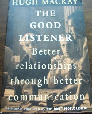 The Good Listener: Better Relationships Through Better Communication by Hugh Mackay