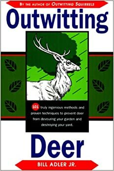 Outwitting Deer: 101 Truly Ingenious Methods and Proven Techniques to Prevent Deer from Devouring Your Garden and Destroying Your Yard by Bill Adler Jr.