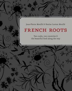 French Roots: Two Cooks, Two Countries, and the Beautiful Food along the Way by Jean-Pierre Moulle, Denise Moulle