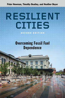 Resilient Cities, Second Edition: Overcoming Fossil Fuel Dependence by Peter Newman, Timothy Beatley, Heather Boyer