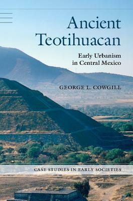 Ancient Teotihuacan: Early Urbanism in Central Mexico by George L. Cowgill