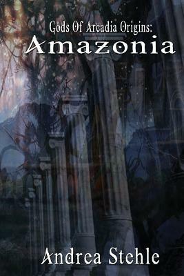 Gods of Arcadia Origins: Amazonia: Book 1 by Andrea Stehle