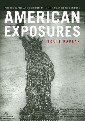 American Exposures: Photography and Community in the Twentieth Century by Louis Kaplan