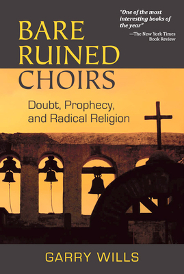 Bare Ruined Choirs: Doubt, Prophecy, and Radical Religion by Garry Wills