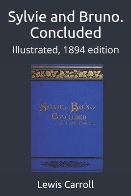 Sylvie and Bruno. Concluded: Illustrated, 1894 edition by Lewis Carroll