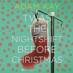 Twas The Nightshift Before Christmas by Adam Kay