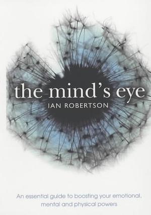The Mind's Eye: An Essential Guide to Boosting Your Mental Power by Ian H. Robertson