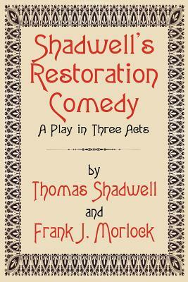 Shadwell's Restoration Comedy: A Play in Three Acts by Frank J. Morlock, Thomas Shadwell