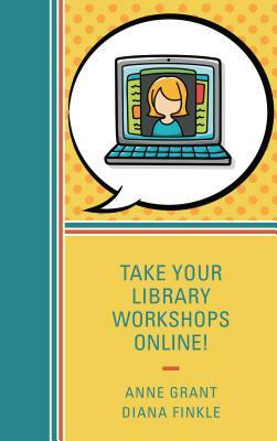 Take Your Library Workshops Online! by Diana Finkle, Anne Grant