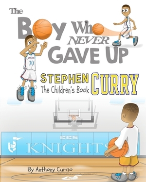 Stephen Curry: The Children's Book: The Boy Who Never Gave Up by Anthony Curcio