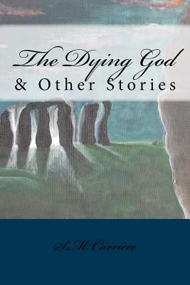 The Dying God & Other Stories by S. M. Carriere