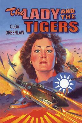 The Lady and the Tigers: The Story of the Remarkable Woman Who Served with the Flying Tigers in Burma and China, 1941-1942 by Olga Greenlaw