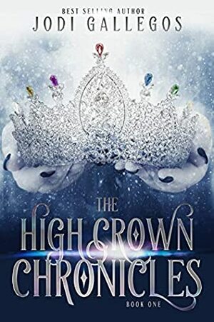 The High Crown Chronicles (High Crown Chronicles, #1) by Jodi Gallegos