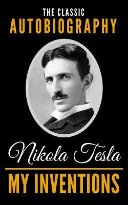 My Inventions: The Classic Autobiography of Nikola Tesla by Nikola Tesla