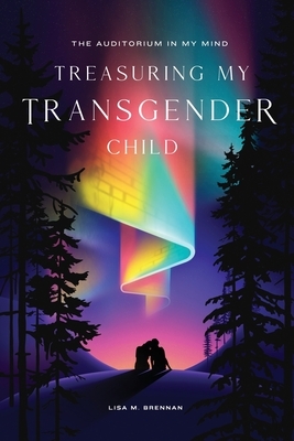 The Auditorium in My Mind: Treasuring My Transgender Child by Lisa Brennan