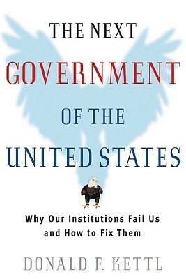 The Next Government of the United States: Why Our Institutions Fail Us and How to Fix Them by Donald F. Kettl