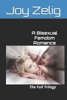 A Bisexual Femdom Romance: The Full Trilogy by Joy Zelig