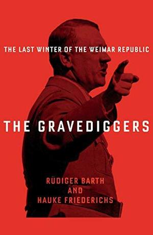 The Gravediggers: The Last Winter of the Weimar Republic by Rüdiger Barth, Rüdiger Barth, Hauke Friederichs