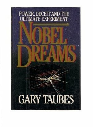 Nobel Dreams: Power, Deceit, and the Ultimate Experiment by Gary Taubes