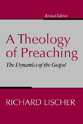 Theology of Preaching: The Dynamics of the Gospel by Richard Lischer