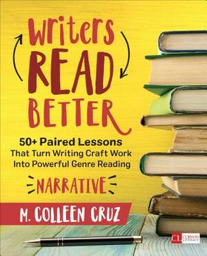 Writers Read Better: Narrative: 50+ Paired Lessons That Turn Writing Craft Work Into Powerful Genre Reading by M. Colleen Cruz
