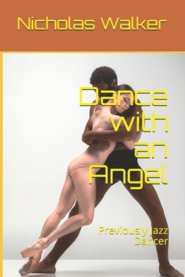 Dance with an Angel: Previously Jazz Dancer by Nicholas Walker