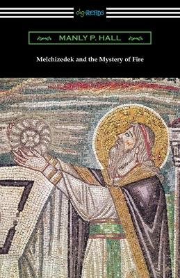 Melchizedek and the Mystery of Fire by Manly P. Hall