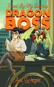 Fired by my Grumpy Dragon Boss by Ami Wright