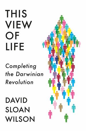 This View of Life: Completing the Darwinian Revolution by David Sloan Wilson
