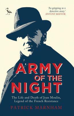 Army of the Night: The Life and Death of Jean Moulin, Legend of the French Resistance by Patrick Marnham