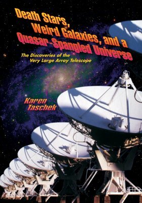 Death Stars, Weird Galaxies, and a Quasar-Spangled Universe: The Discoveries of the Very Large Array Telescope by Karen Taschek