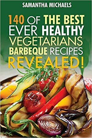 BBQ Recipe:70 Of The Best Ever Barbecue Vegetarian Recipes...Revealed! by Samantha Michaels