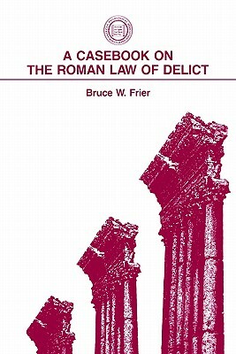 A Casebook on the Roman Law of Delict by Bruce W. Frier