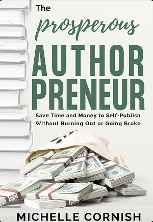 The Prosperous Authorpreneur: Save Time and Money to Self-Publish Without Burning Out or Going Broke by Michelle Cornish