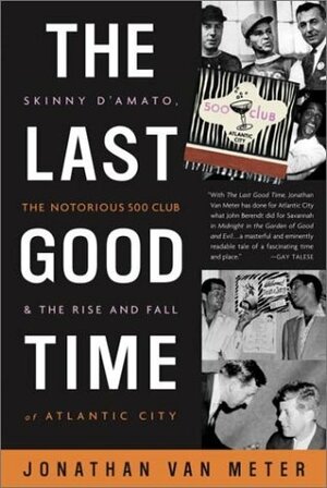 The Last Good Time: Skinny D'Amato, the Notorious 500 Club, & the Rise and Fall of Atlantic City by Jonathan Van Meter