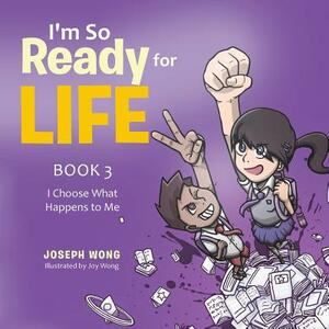 I'm So Ready for Life: Book 3: I Choose What Happens to Me by Joseph Wong