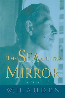 The Sea and the Mirror: A Commentary on Shakespeare's "the Tempest" by W.H. Auden