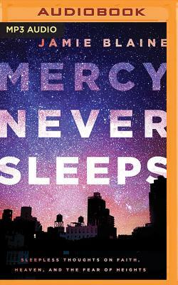 Mercy Never Sleeps: Sleepless Thoughts on Faith, Heaven, and the Fear of Heights by Jamie Blaine